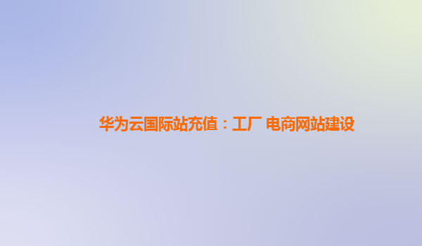 國(guó)際站充值、工廠轉(zhuǎn)型與電商網(wǎng)站建設(shè) 三位一體的數(shù)字化出海策略